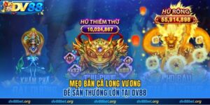 Meo bắn cá long vương săn thưởng khủng tại Dv88